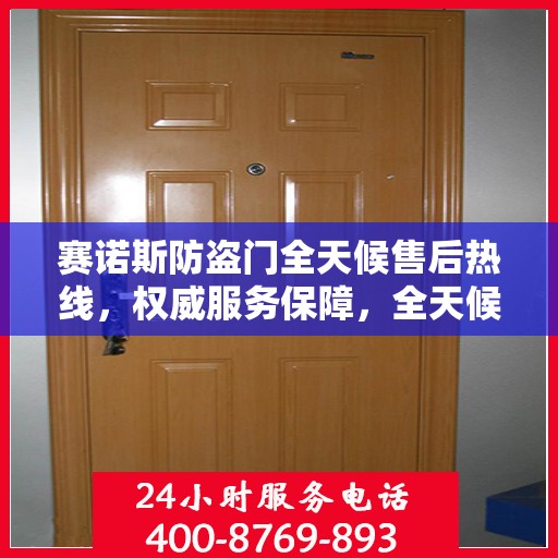 赛诺斯防盗门全天候售后热线，权威服务保障，全天候守护您的安全之门