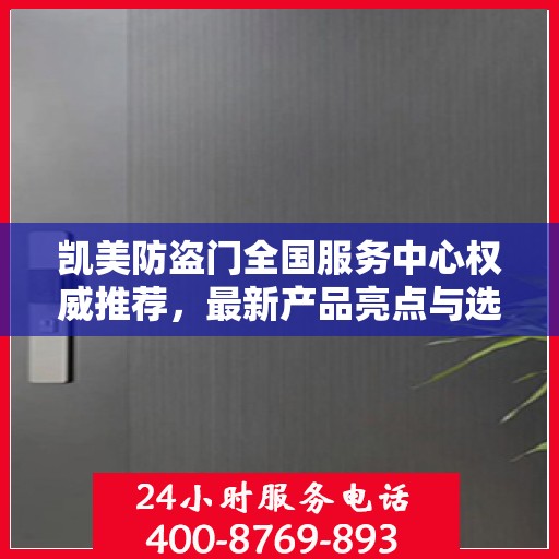 凯美防盗门全国服务中心权威推荐，最新产品亮点与选购指南