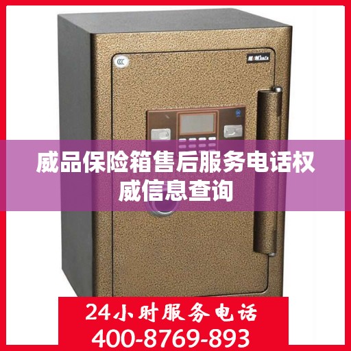 威品保险箱售后服务电话权威信息查询