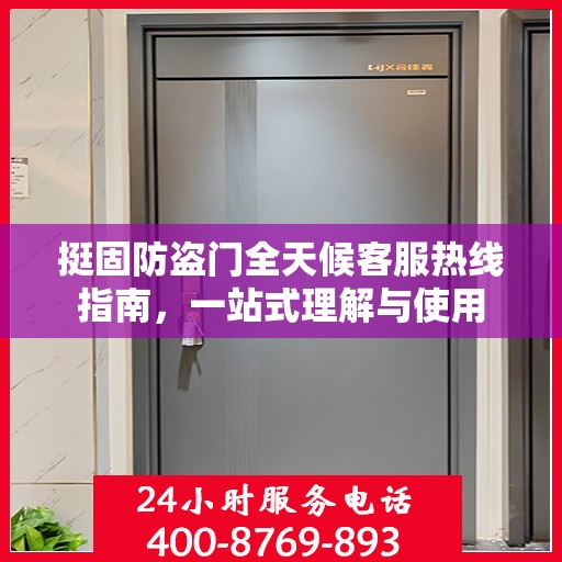 挺固防盗门全天候客服热线指南，一站式理解与使用