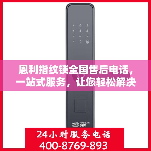 恩利指纹锁全国售后电话，一站式服务，让您轻松解决所有问题