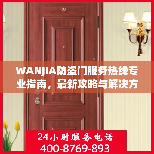 WANJIA防盗门服务热线专业指南，最新攻略与解决方案