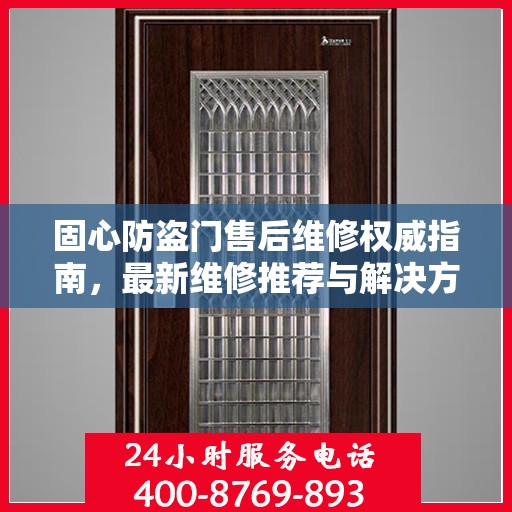 固心防盗门售后维修权威指南，最新维修推荐与解决方案