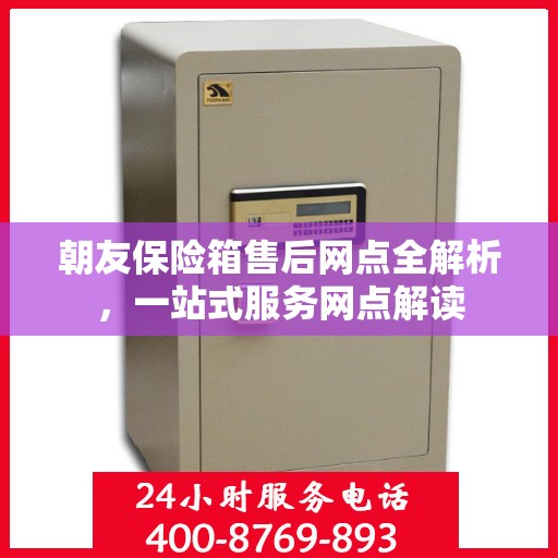 朝友保险箱售后网点全解析，一站式服务网点解读