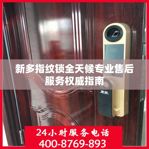 新多指纹锁全天候专业售后服务权威指南