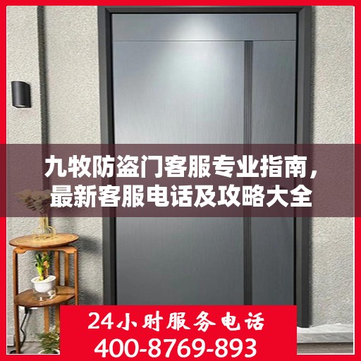 九牧防盗门客服专业指南，最新客服电话及攻略大全