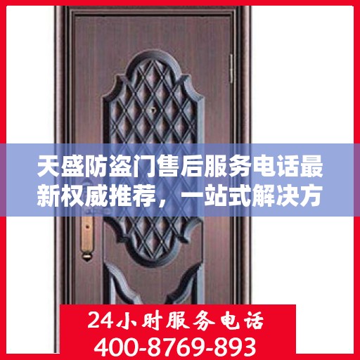 天盛防盗门售后服务电话最新权威推荐，一站式解决方案的贴心服务热线！