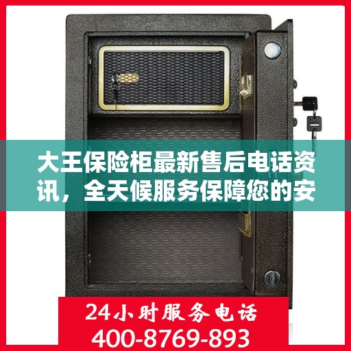 大王保险柜最新售后电话资讯，全天候服务保障您的安全需求
