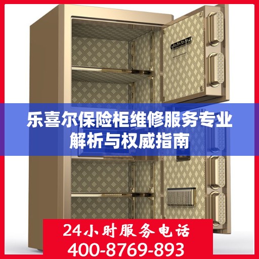 乐喜尔保险柜维修服务专业解析与权威指南