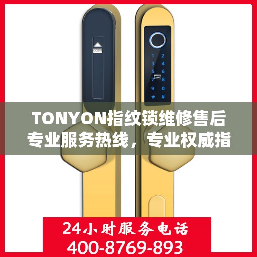 TONYON指纹锁维修售后专业服务热线，专业权威指南为您排忧解难