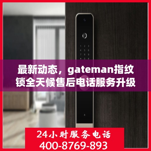 最新动态，gateman指纹锁全天候售后电话服务升级通知