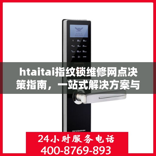 htaitai指纹锁维修网点决策指南，一站式解决方案与策略指南