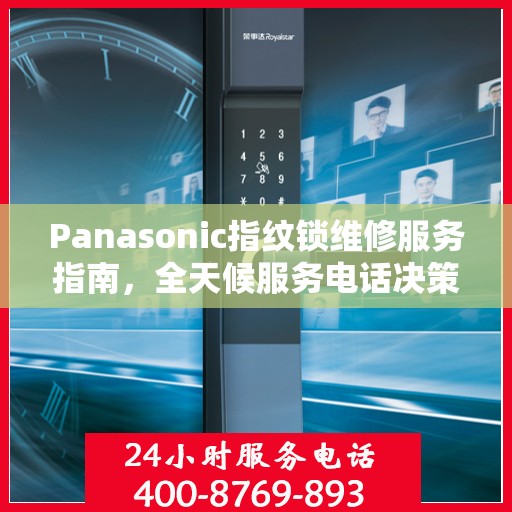 Panasonic指纹锁维修服务指南，全天候服务电话决策参考