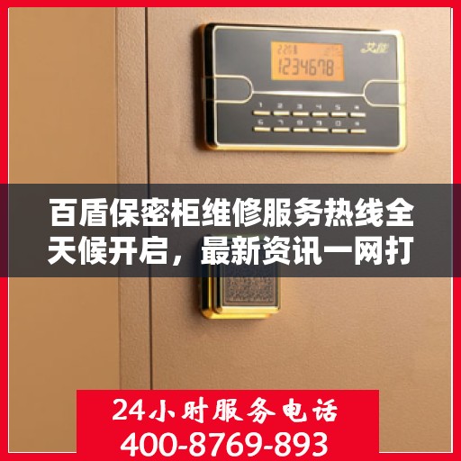 百盾保密柜维修服务热线全天候开启，最新资讯一网打尽