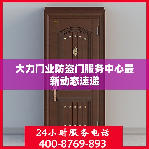 大力门业防盗门服务中心最新动态速递