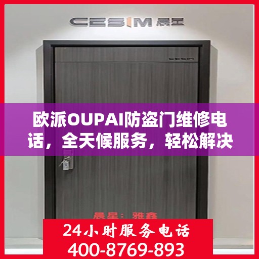 欧派OUPAI防盗门维修电话，全天候服务，轻松解决您的维修需求