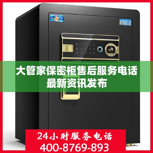 大管家保密柜售后服务电话最新资讯发布