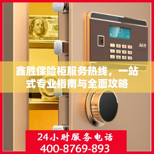 鑫胜保险柜服务热线，一站式专业指南与全面攻略
