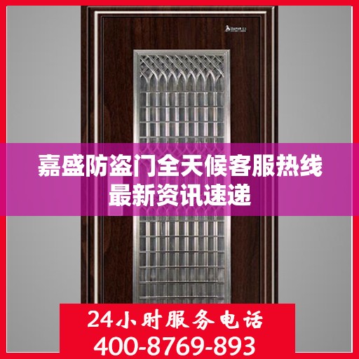 嘉盛防盗门全天候客服热线最新资讯速递