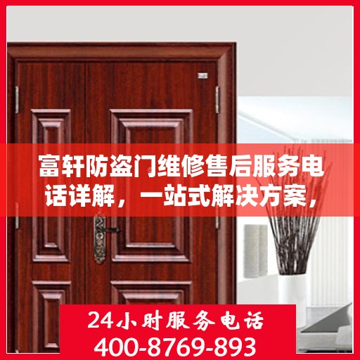 富轩防盗门维修售后服务电话详解，一站式解决方案，让您轻松搞定所有问题！