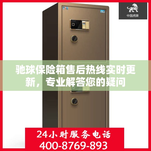 驰球保险箱售后热线实时更新，专业解答您的疑问