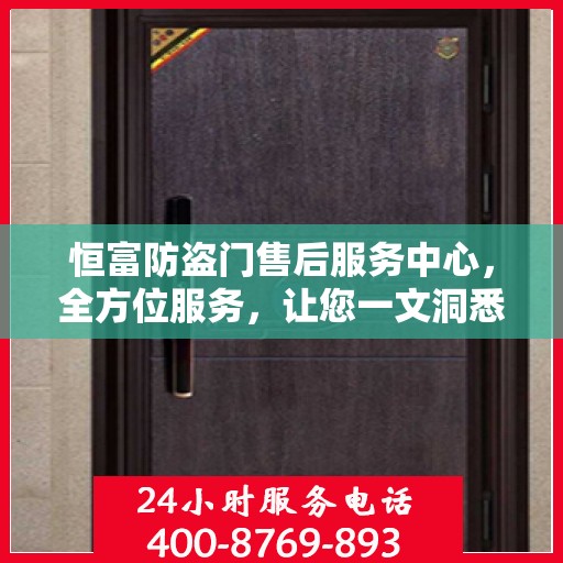 恒富防盗门售后服务中心，全方位服务，让您一文洞悉
