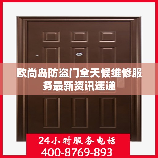 欧尚岛防盗门全天候维修服务最新资讯速递