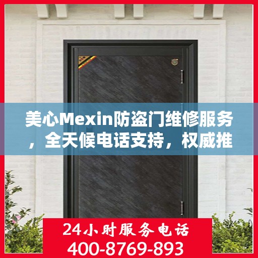 美心Mexin防盗门维修服务，全天候电话支持，权威推荐为您守护家门安全