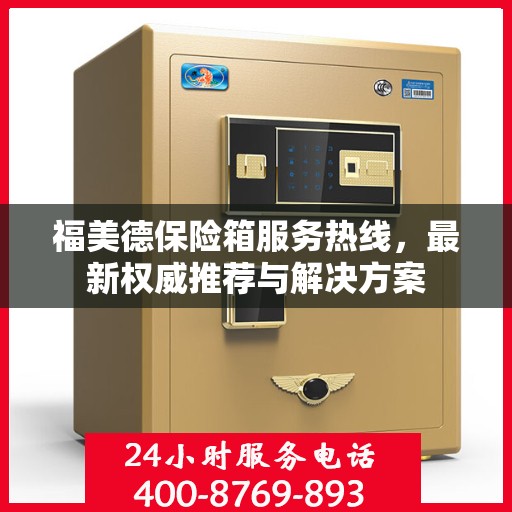 福美德保险箱服务热线，最新权威推荐与解决方案