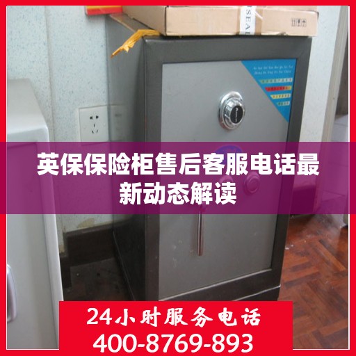 英保保险柜售后客服电话最新动态解读