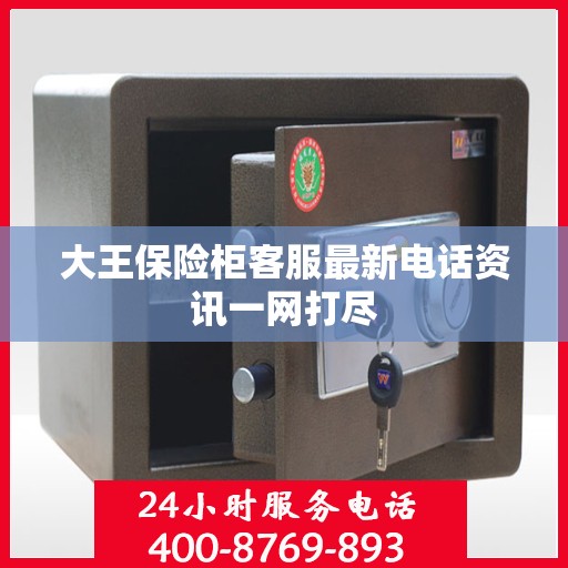 大王保险柜客服最新电话资讯一网打尽