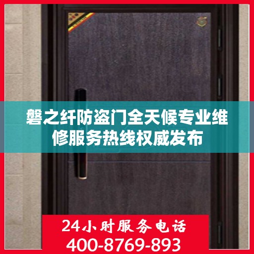 磐之纤防盗门全天候专业维修服务热线权威发布
