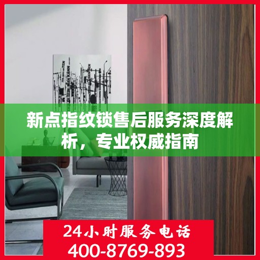 新点指纹锁售后服务深度解析，专业权威指南
