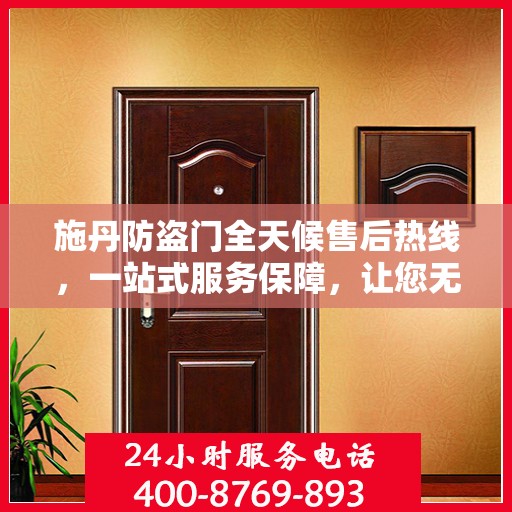 施丹防盗门全天候售后热线，一站式服务保障，让您无忧选择
