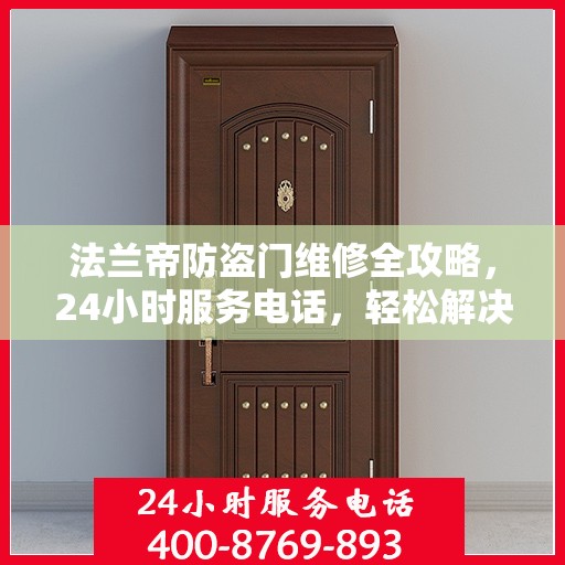 法兰帝防盗门维修全攻略，24小时服务电话，轻松解决您的维修难题