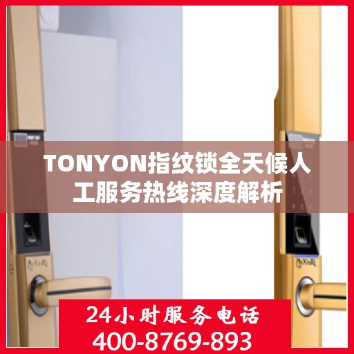 TONYON指纹锁全天候人工服务热线深度解析
