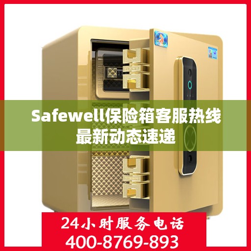 Safewell保险箱客服热线最新动态速递