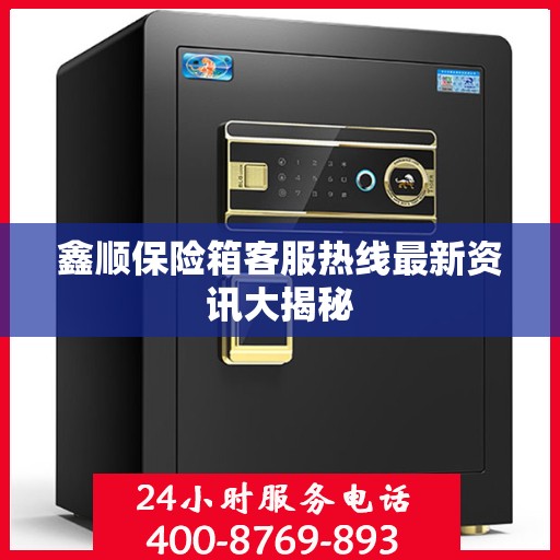鑫顺保险箱客服热线最新资讯大揭秘