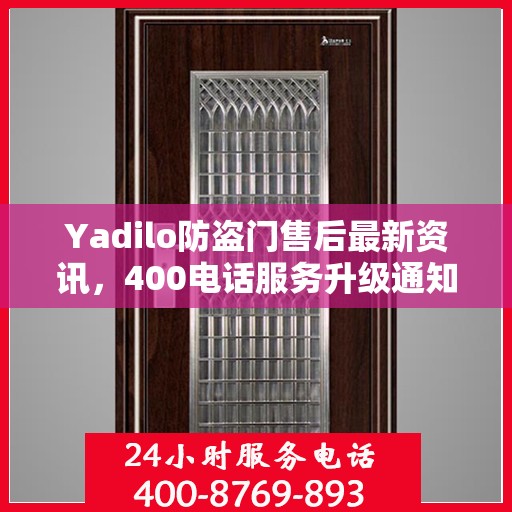 Yadilo防盗门售后最新资讯，400电话服务升级通知