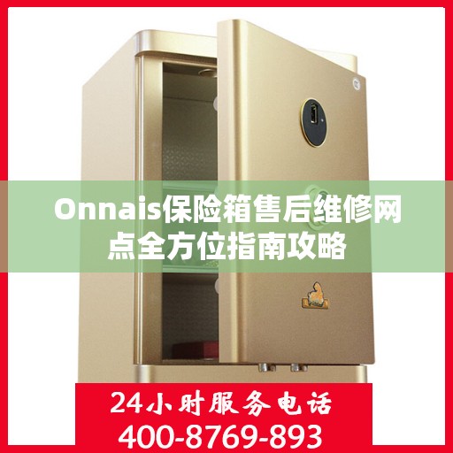 Onnais保险箱售后维修网点全方位指南攻略