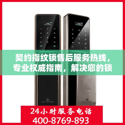契约指纹锁售后服务热线，专业权威指南，解决您的锁事无忧！
