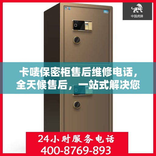 卡唛保密柜售后维修电话，全天候售后，一站式解决您的维修难题