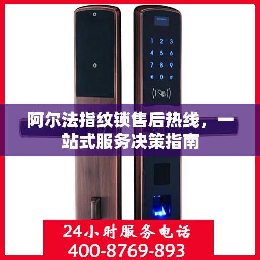 阿尔法指纹锁售后热线，一站式服务决策指南
