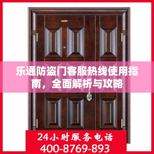 乐通防盗门客服热线使用指南，全面解析与攻略