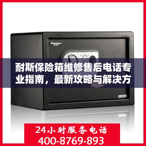 耐斯保险箱维修售后电话专业指南，最新攻略与解决方案