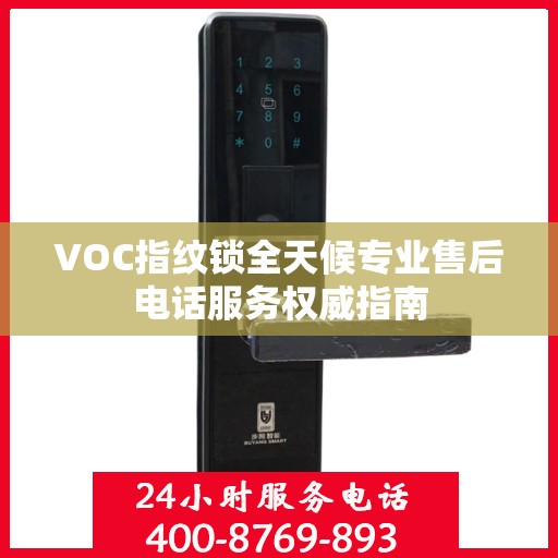 VOC指纹锁全天候专业售后电话服务权威指南