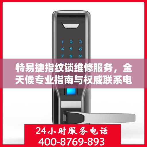 特易捷指纹锁维修服务，全天候专业指南与权威联系电话