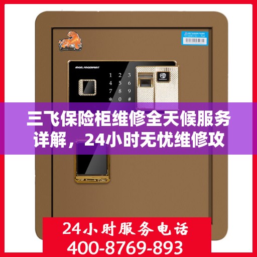 三飞保险柜维修全天候服务详解，24小时无忧维修攻略