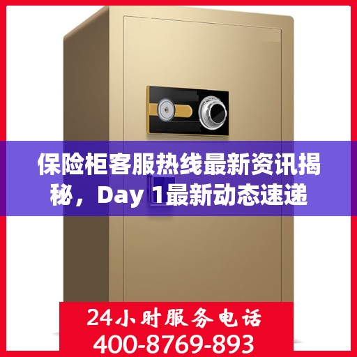 保险柜客服热线最新资讯揭秘，Day 1最新动态速递