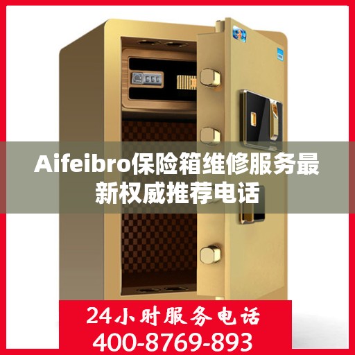 Aifeibro保险箱维修服务最新权威推荐电话